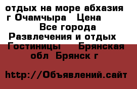 отдых на море абхазия  г Очамчыра › Цена ­ 600 - Все города Развлечения и отдых » Гостиницы   . Брянская обл.,Брянск г.